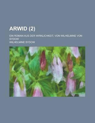 Book cover for Arwid; Ein Roman Aus Der Wirklichkeit, Von Wilhelmine Von Sydow Volume 2