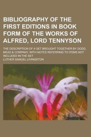 Cover of Bibliography of the First Editions in Book Form of the Works of Alfred, Lord Tennyson; The Description of a Set Brought Together by Dodd, Mead & Company, with Notes Referring to Items Not Included in the Set