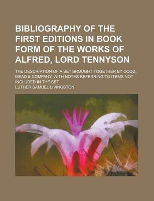 Book cover for Bibliography of the First Editions in Book Form of the Works of Alfred, Lord Tennyson; The Description of a Set Brought Together by Dodd, Mead & Company, with Notes Referring to Items Not Included in the Set