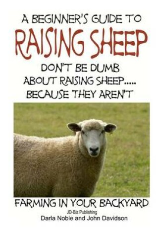 Cover of A Beginner's guide to Raising Sheep - Don't Be Dumb About Raising Sheep...Because They Aren't