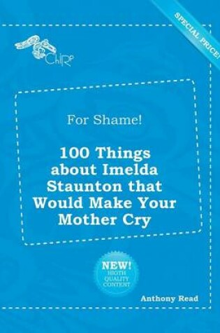 Cover of For Shame! 100 Things about Imelda Staunton That Would Make Your Mother Cry