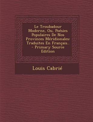 Book cover for Le Troubadour Moderne, Ou, Poesies Populaires de Nos Provinces Meridionales