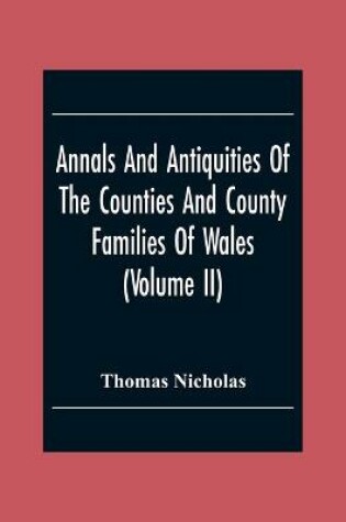 Cover of Annals And Antiquities Of The Counties And County Families Of Wales (Volume Ii) Containing A Record Of All The Gentry, Their Lineage, Alliances, Appointments, Armorial Ensigns, And Residences, With Many Ancient Pedigrees And Memorials Of Old And Extinct F