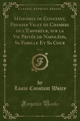 Book cover for Mémoires de Constant, Premier Valet de Chambre de l'Empereur, Sur La Vie Privée de Napoléon, Sa Famille Et Sa Cour, Vol. 2 (Classic Reprint)