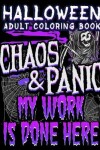 Book cover for Halloween Adult Coloring Book Chaos And Panic My Work Is Done Here