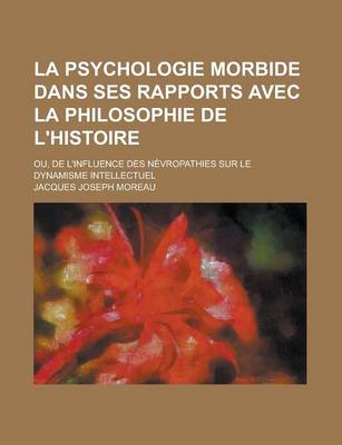 Book cover for La Psychologie Morbide Dans Ses Rapports Avec La Philosophie de L'Histoire; Ou, de L'Influence Des Nevropathies Sur Le Dynamisme Intellectuel