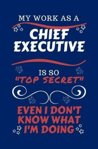 Cover of My Work As A Chief Executive Is So Top Secret Even I Don't Know What I'm Doing
