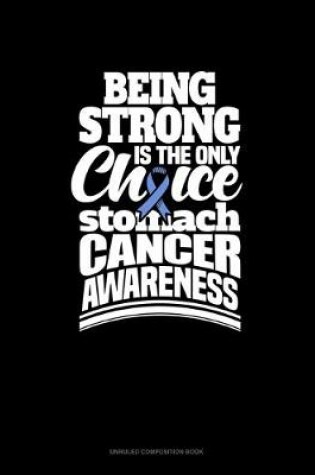 Cover of Being Strong Is The Only Choice Stomach Cancer Awareness