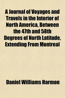 Book cover for A Journal of Voyages and Travels in the Interior of North America, Between the 47th and 58th Degrees of North Latitude, Extending from Montreal