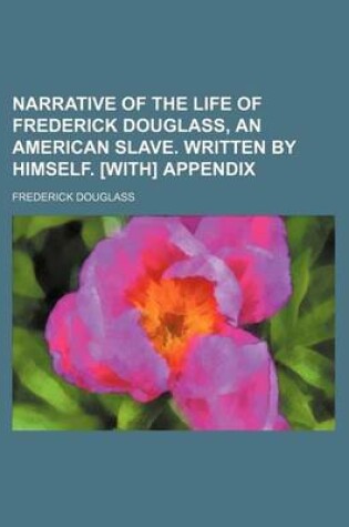 Cover of Narrative of the Life of Frederick Douglass, an American Slave. Written by Himself. [With] Appendix