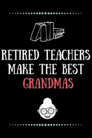 Cover of Retired Teachers make the best Grandmas-Blank Lined Notebook-Funny Quote Journal-6"x9"/120 pages