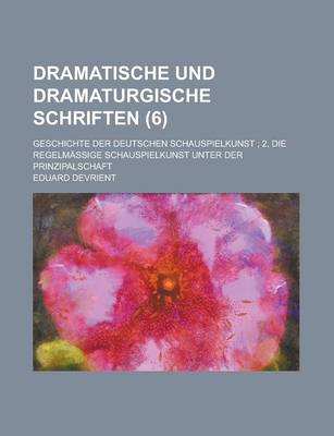 Book cover for Dramatische Und Dramaturgische Schriften; Geschichte Der Deutschen Schauspielkunst; 2, Die Regelmassige Schauspielkunst Unter Der Prinzipalschaft (6)