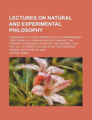 Book cover for Lectures on Natural and Experimental Philosophy (Volume 2); Considered in It's [Sic] Present State of Improvement Describing, in a Familiar and Easy Manner, the Principal Phenomena of Nature, and Shewing, That They All Co-Operate in Displaying the Goodne