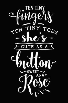 Book cover for Ten Tiny Fingers Ten Tiny Toes She's Cute as a Button Sweet as a Rose