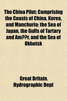 Book cover for The China Pilot; Comprising the Coasts of China, Korea, and Manchuria the Sea of Japan, the Gulfs of Tartary and Amur, and the Sea of Okhotsk