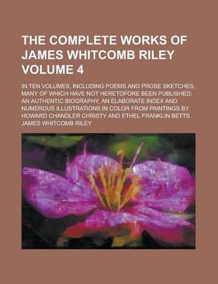 Book cover for The Complete Works of James Whitcomb Riley; In Ten Volumes, Including Poems and Prose Sketches, Many of Which Have Not Heretofore Been Published; An a