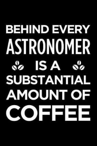 Cover of Behind Every Astronomer Is a Substantial Amount of Coffee