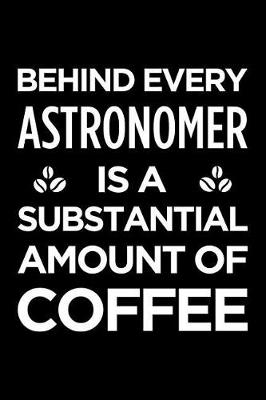 Book cover for Behind Every Astronomer Is a Substantial Amount of Coffee