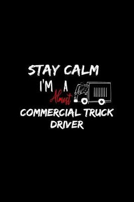 Book cover for Stay Calm I'm Almost A Commercial Truck Driver