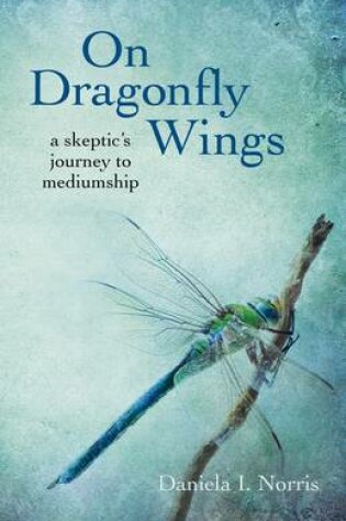 Cover of On Dragonfly Wings - a skeptic`s journey to mediumship