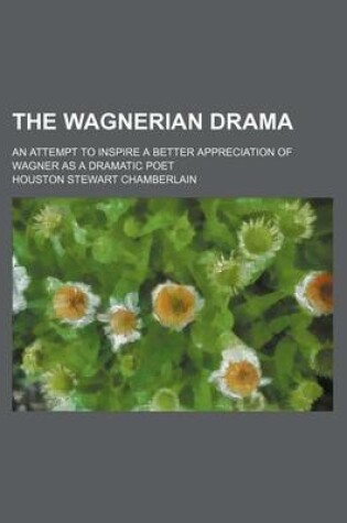 Cover of The Wagnerian Drama; An Attempt to Inspire a Better Appreciation of Wagner as a Dramatic Poet