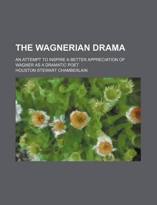 Book cover for The Wagnerian Drama; An Attempt to Inspire a Better Appreciation of Wagner as a Dramatic Poet