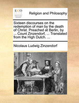 Book cover for Sixteen Discourses on the Redemption of Man by the Death of Christ. Preached at Berlin, by ... Count Zinzendorf, ... Translated from the High Dutch. ...