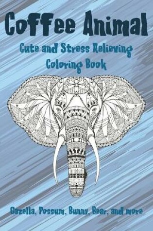 Cover of Coffee Animal - Cute and Stress Relieving Coloring Book - Gazella, Possum, Bunny, Bear, and more