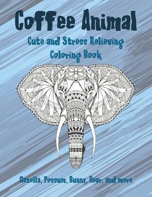 Cover of Coffee Animal - Cute and Stress Relieving Coloring Book - Gazella, Possum, Bunny, Bear, and more