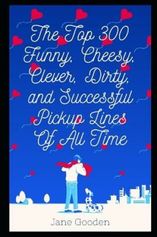 Cover of The Top 300 Funny, Cheesy, Clever, Dirty, and Successful Pickup Lines Of All Time