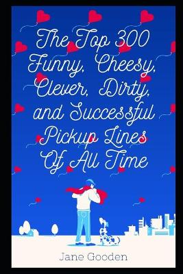 Book cover for The Top 300 Funny, Cheesy, Clever, Dirty, and Successful Pickup Lines Of All Time