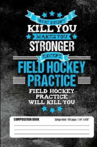 Cover of Field Hockey Practice Will Kill You Composition Book College Ruled (100 pages, 7.44 x 9.69)