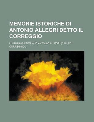 Book cover for Memorie Istoriche Di Antonio Allegri Detto Il Correggio