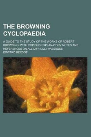 Cover of The Browning Cyclopaedia; A Guide to the Study of the Works of Robert Browning, with Copious Explanatory Notes and References on All Difficult Passages