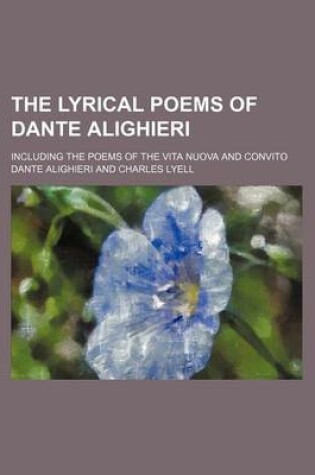 Cover of The Lyrical Poems of Dante Alighieri; Including the Poems of the Vita Nuova and Convito