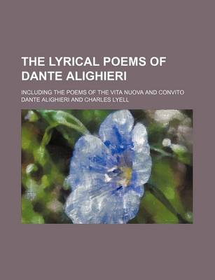 Book cover for The Lyrical Poems of Dante Alighieri; Including the Poems of the Vita Nuova and Convito