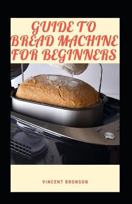 Book cover for Guide To Bread Machine For Beginners