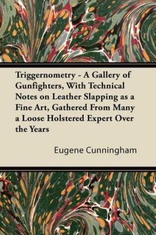 Cover of Triggernometry - A Gallery of Gunfighters, With Technical Notes on Leather Slapping as a Fine Art, Gathered From Many a Loose Holstered Expert Over the Years