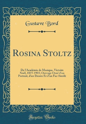 Book cover for Rosina Stoltz: De l'Académie de Musique, Victoire Noël, 1815-1903; Ouvrage Orné d'un Portrait, d'un Dessin Et d'un Fac-Similé (Classic Reprint)