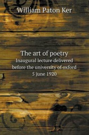 Cover of The art of poetry Inaugural lecture delivered before the university of oxford 5 june 1920