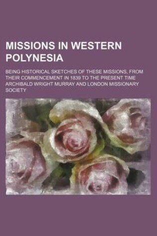 Cover of Missions in Western Polynesia; Being Historical Sketches of These Missions, from Their Commencement in 1839 to the Present Time