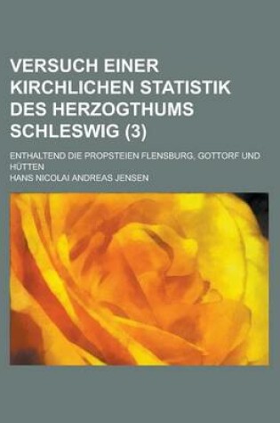 Cover of Versuch Einer Kirchlichen Statistik Des Herzogthums Schleswig; Enthaltend Die Propsteien Flensburg, Gottorf Und Hutten (3 )