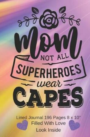Cover of Mom Not All Superheroes Wear Capes - Filled With Love Lined Journal 8 x 10 196 pages