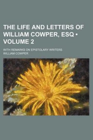 Cover of The Life and Letters of William Cowper, Esq (Volume 2); With Remarks on Epistolary Writers