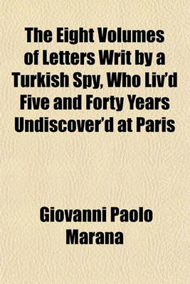 Book cover for The Eight Volumes of Letters Writ by a Turkish Spy, Who Liv'd Five and Forty Years Undiscover'd at Paris (Volume 6); Giving an Impartial Account to the Divan at Constantinople of the Most Remarkable Transactions of Europe and Discovering Several Intrigues and