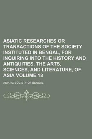 Cover of Asiatic Researches or Transactions of the Society Instituted in Bengal, for Inquiring Into the History and Antiquities, the Arts, Sciences, and Literature, of Asia Volume 18