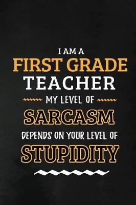 Book cover for First Grade Teacher - My Level of Sarcasm Depends on Your Level