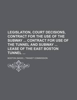 Book cover for Legislation, Court Decisions, Contract for the Use of the Subway Contract for Use of the Tunnel and Subway Lease of the East Boston Tunnel