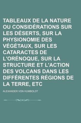 Cover of Tableaux de La Nature Ou Considerations Sur Les Deserts, Sur La Physionomie Des Vegetaux, Sur Les Cataractes de L'Orenoque, Sur La Structure Et L'Acti