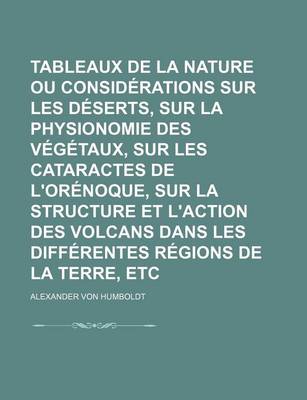 Book cover for Tableaux de La Nature Ou Considerations Sur Les Deserts, Sur La Physionomie Des Vegetaux, Sur Les Cataractes de L'Orenoque, Sur La Structure Et L'Acti